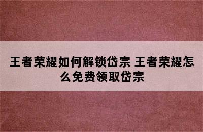 王者荣耀如何解锁岱宗 王者荣耀怎么免费领取岱宗